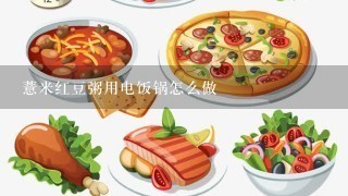 薏米红豆粥用电饭锅怎么做