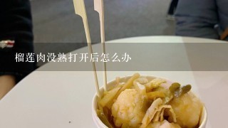 榴莲肉没熟打开后怎么办