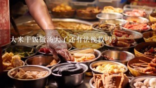 大米干饭做汤大了还有法挽救吗？