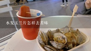 水发玉兰片怎样去苦味