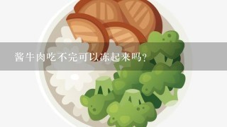 酱牛肉吃不完可以冻起来吗？