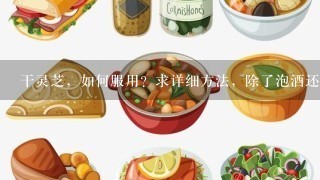 干灵芝，如何服用？求详细方法，除了泡酒还有什么方法食用？