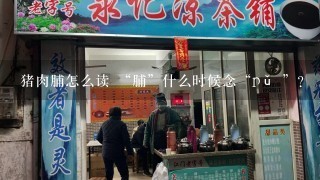 猪肉脯怎么读 “脯”什么时候念“pǔ ”？