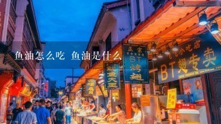 鱼油怎么吃 鱼油是什么