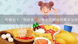 碧螺春丨“明前茶”一杯正宗明前碧螺春怎样喝？