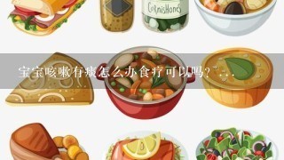 宝宝咳嗽有痰怎么办食疗可以吗？...