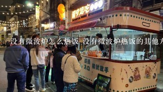 没有微波炉怎么热饭 没有微波炉热饭的其他方法介绍