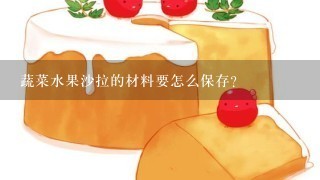 蔬菜水果沙拉的材料要怎么保存？