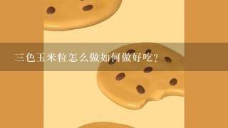 三色玉米粒怎么做如何做好吃？