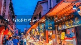 20 乌发茶好吗?gdbsgsd