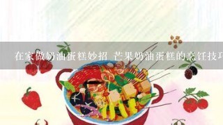 在家做奶油蛋糕妙招 芒果奶油蛋糕的烹饪技巧