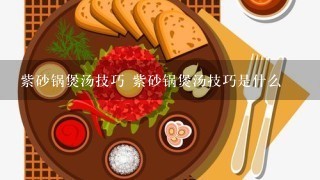 紫砂锅煲汤技巧 紫砂锅煲汤技巧是什么