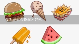 青尖椒怎么腌制才好吃