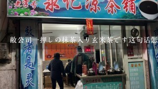 敝公司一押しの抹茶入り玄米茶です这句话怎么翻译？哪位好心的高手可以帮帮我？万分感激！！