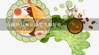 青椒炒日本豆腐怎么做好吃