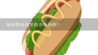 如何将冰箱里的冷冻肉炒？