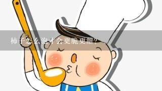 柿子怎么泡才会更脆更甜？