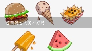 莲藕汤怎么煲才好喝