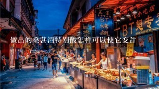 做出的桑葚酒特别酸怎样可以使它变甜