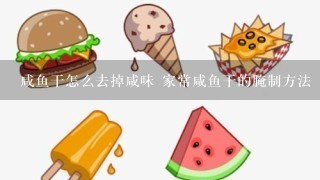 咸鱼干怎么去掉咸味 家常咸鱼干的腌制方法