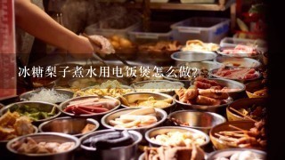 冰糖梨子煮水用电饭煲怎么做？