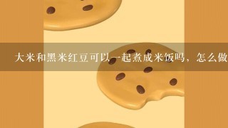 大米和黑米红豆可以一起煮成米饭吗，怎么做？