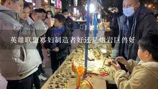 英雄联盟寡妇制造者好还是熔岩巨兽好