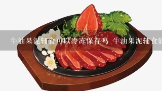 牛油果泥辅食可以冷冻保存吗 牛油果泥辅食能否冷冻