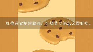 红烧黄立鲳的做法，红烧黄立鲳怎么做好吃，红烧