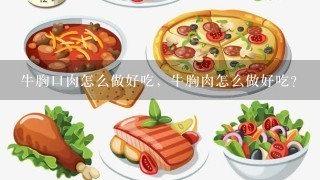 牛胸口肉怎么做好吃，牛胸肉怎么做好吃？