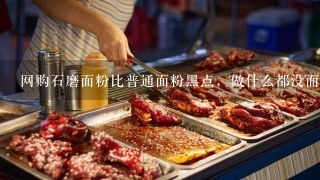 网购石磨面粉比普通面粉黑点，做什么都没面香味不劲道。只能勉强的蒸馒头。真不好吃！这是咋回事？