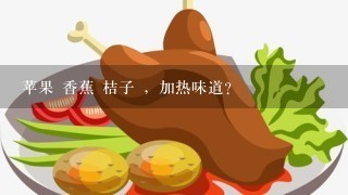 苹果 香蕉 桔子 ，加热味道？