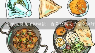 香菜豆腐丸子的做法，香菜豆腐丸子怎么做好吃