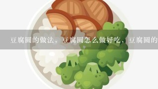 豆腐圆的做法，豆腐圆怎么做好吃，豆腐圆的家常做法