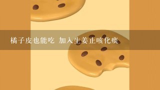 橘子皮也能吃 加入生姜止咳化痰