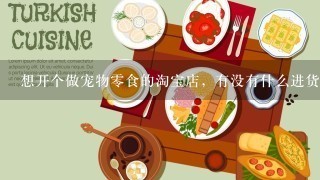 想开个做宠物零食的淘宝店，有没有什么进货渠道代理商