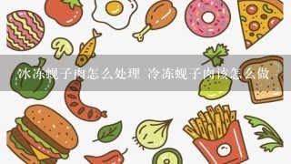 冰冻蚬子肉怎么处理 冷冻蚬子肉该怎么做