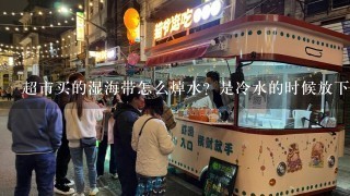 超市买的湿海带怎么焯水？是冷水的时候放下去煮还是