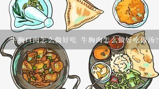 牛胸口肉怎么做好吃 牛胸肉怎么做好吃做汤？