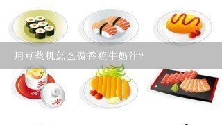 用豆浆机怎么做香蕉牛奶汁？