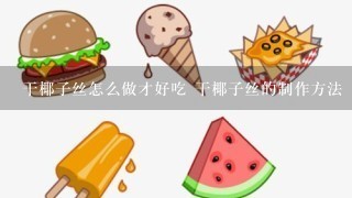 干椰子丝怎么做才好吃 干椰子丝的制作方法