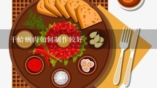 干蛤蜊肉如何制作较好