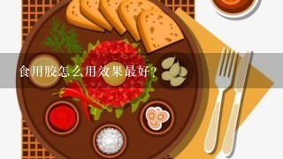 食用胶怎么用效果最好？