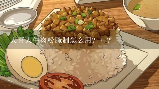 大喜大牛肉粉腌制怎么用？？？