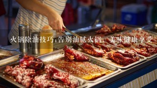 火锅除油技巧;告别油腻火锅，美味健康享受