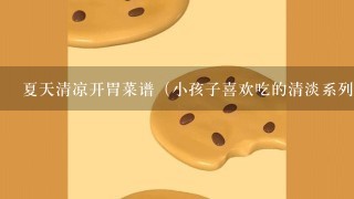 夏天清凉开胃菜谱（小孩子喜欢吃的清淡系列）