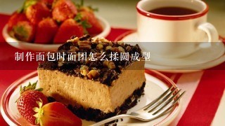 制作面包时面团怎么揉圆成型