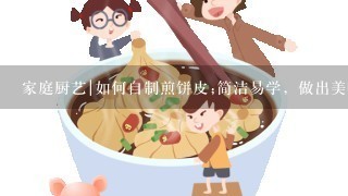 家庭厨艺|如何自制煎饼皮;简洁易学，做出美味无比的煎饼皮