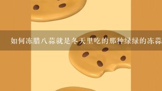 如何冻腊8蒜就是冬天里吃的那种绿绿的冻蒜？