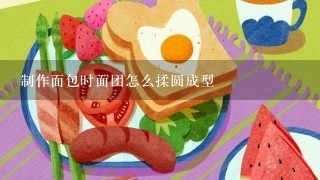 制作面包时面团怎么揉圆成型